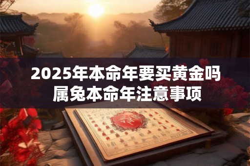 2025年本命年要买黄金吗 属兔本命年注意事项