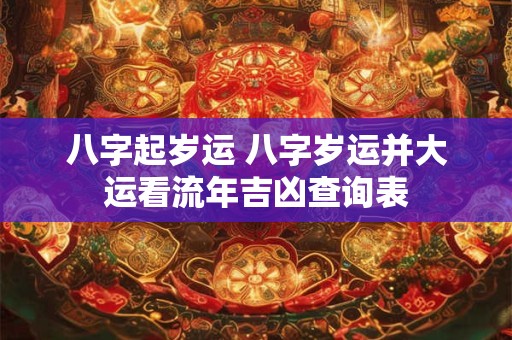 八字起岁运 八字岁运并大运看流年吉凶查询表