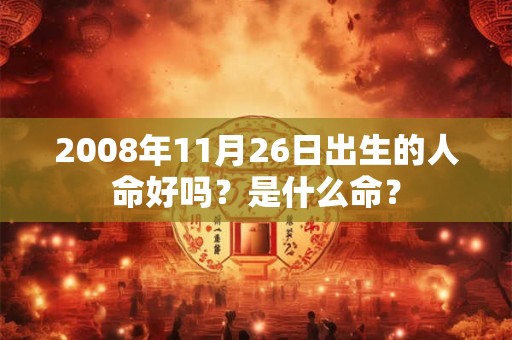 2008年11月26日出生的人命好吗？是什么命？
