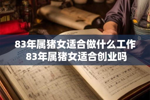 详细阅读:83年属猪女适合做什么工作 83年属猪女适合创业吗 83年属猪女适合做什么工作 83年属猪女适合创业吗