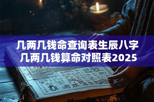 几两几钱命查询表生辰八字 几两几钱算命对照表2025