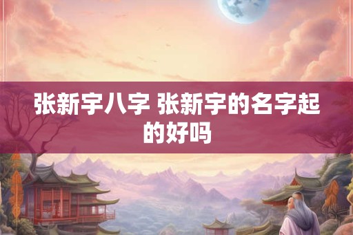 张新宇八字 张新宇的名字起的好吗