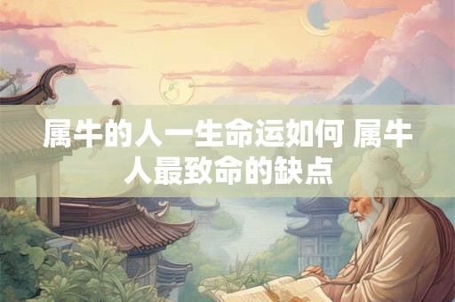 属牛的人一生命运如何 属牛人最致命的缺点 属牛的人一生命运如何 属牛人最致命的缺点