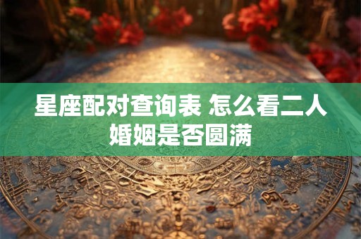 星座配对查询表 怎么看二人婚姻是否圆满