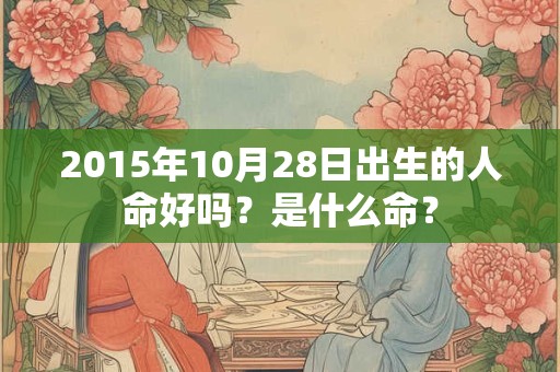 2015年10月28日出生的人命好吗？是什么命？