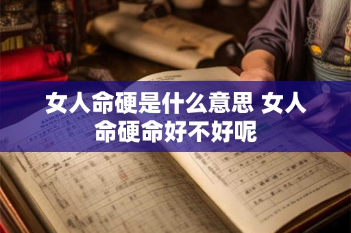 女人命硬是什么意思 女人命硬命好不好呢