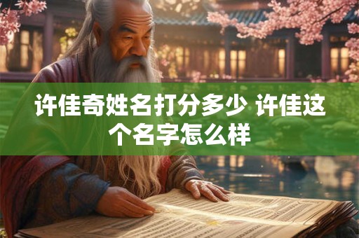 许佳奇姓名打分多少 许佳这个名字怎么样