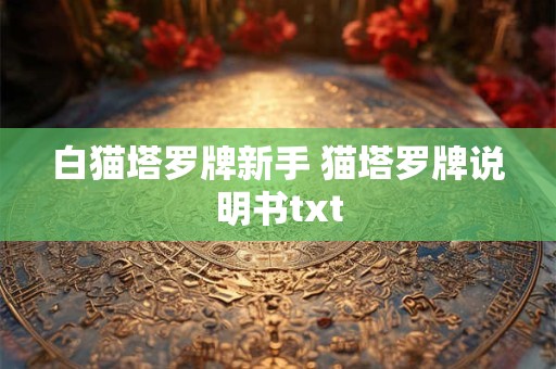 白猫塔罗牌新手 猫塔罗牌说明书txt