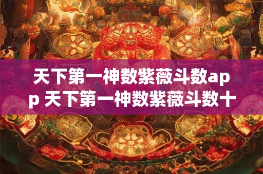 天下第一神数紫薇斗数app 天下第一神数紫薇斗数十二宫算出你的一切