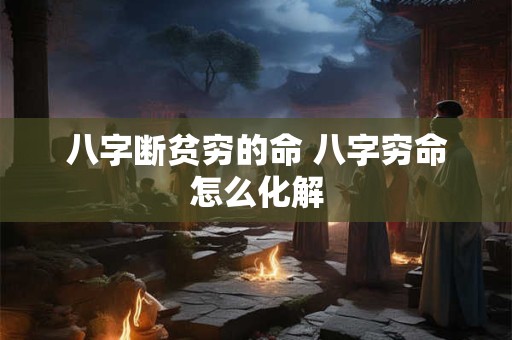 八字断贫穷的命 八字穷命怎么化解