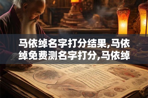 马依绰名字打分结果,马依绰免费测名字打分,马依绰周易免费测名字打分