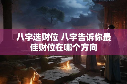 八字选财位 八字告诉你最佳财位在哪个方向