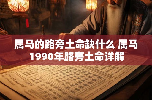 属马的路旁土命缺什么 属马1990年路旁土命详解