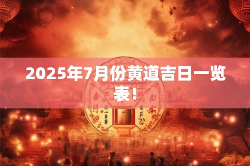 2025年7月份黄道吉日一览表！