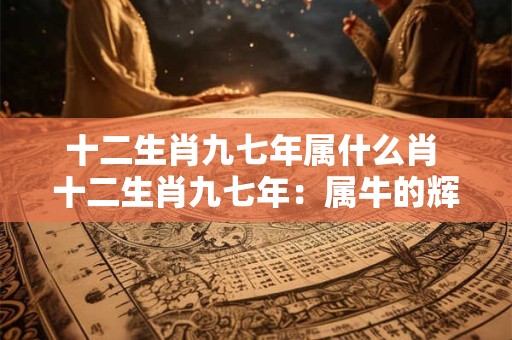 十二生肖九七年属什么肖 十二生肖九七年：属牛的辉煌岁月