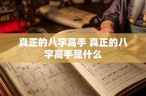 真正的八字高手 真正的八字高手是什么