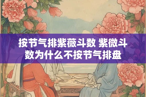 按节气排紫薇斗数 紫微斗数为什么不按节气排盘