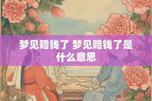 梦见赔钱了 梦见赔钱了是什么意思