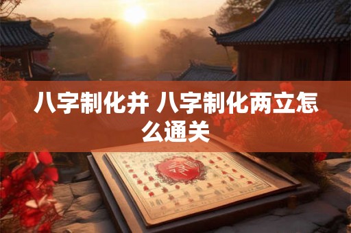 八字制化并 八字制化两立怎么通关