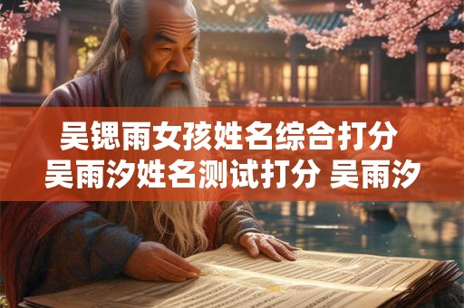 吴锶雨女孩姓名综合打分 吴雨汐姓名测试打分 吴雨汐姓名测试