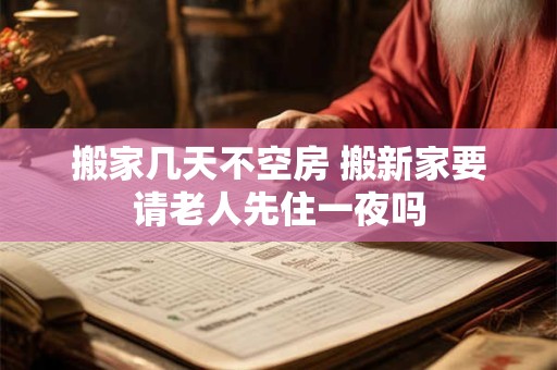 搬家几天不空房 搬新家要请老人先住一夜吗
