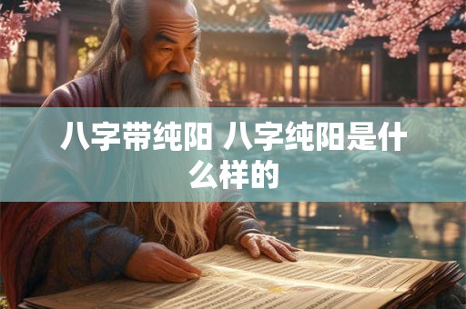 八字带纯阳 八字纯阳是什么样的
