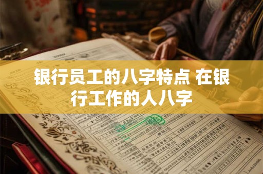 银行员工的八字特点 在银行工作的人八字