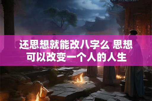 还思想就能改八字么 思想可以改变一个人的人生