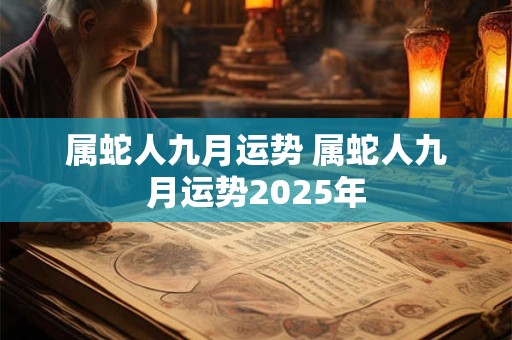 属蛇人九月运势 属蛇人九月运势2025年