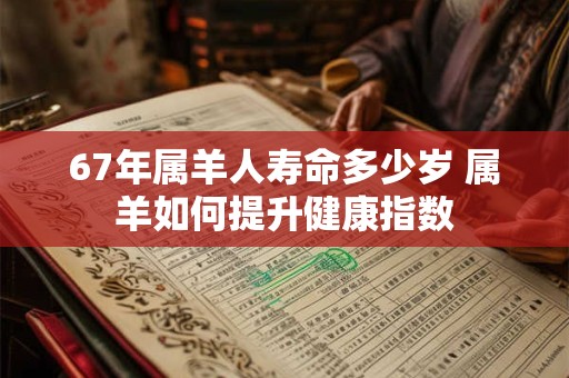 67年属羊人寿命多少岁 属羊如何提升健康指数