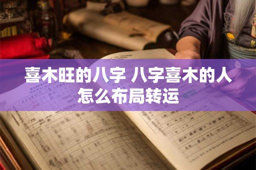 喜木旺的八字 八字喜木的人怎么布局转运