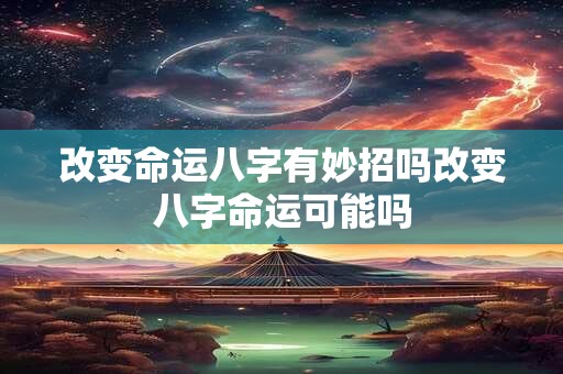 改变命运八字有妙招吗改变八字命运可能吗