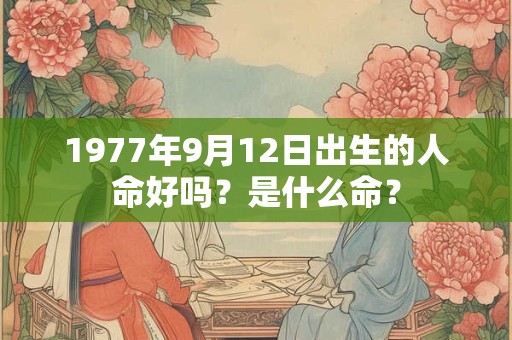 1977年9月12日出生的人命好吗？是什么命？