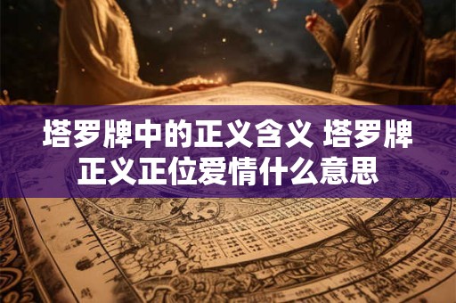 塔罗牌中的正义含义 塔罗牌正义正位爱情什么意思
