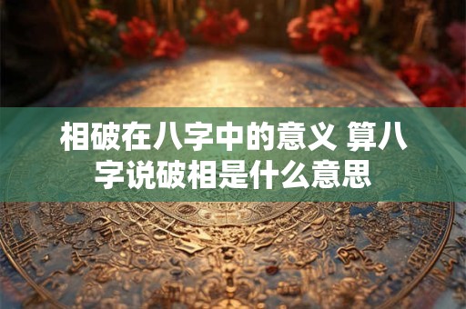 相破在八字中的意义 算八字说破相是什么意思