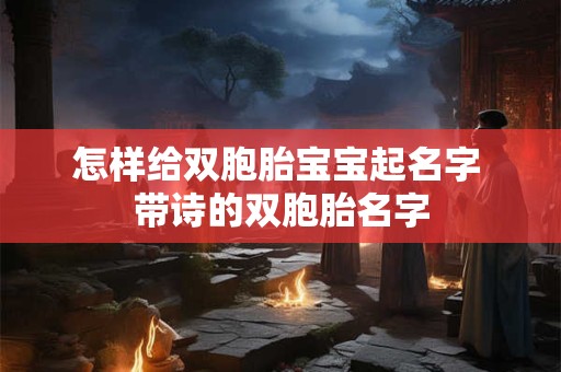 怎样给双胞胎宝宝起名字 带诗的双胞胎名字