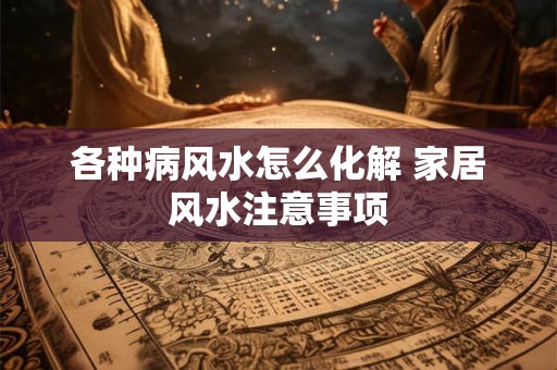 各种病风水怎么化解 家居风水注意事项