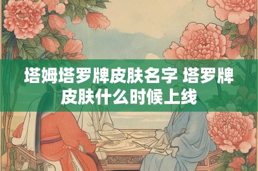 塔姆塔罗牌皮肤名字 塔罗牌皮肤什么时候上线