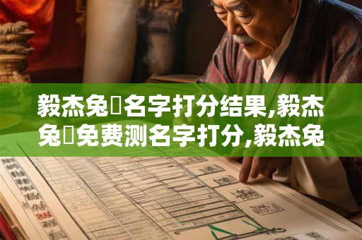 毅杰兔業名字打分结果,毅杰兔業免费测名字打分,毅杰兔業周易免费测名字打分