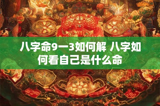 八字命9一3如何解 八字如何看自己是什么命