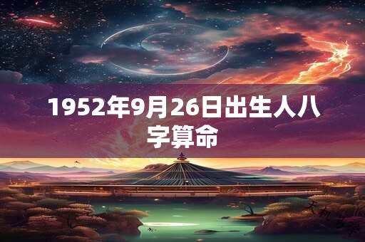 1952年9月26日出生人八字算命 1952年9月26日出生人八字算命