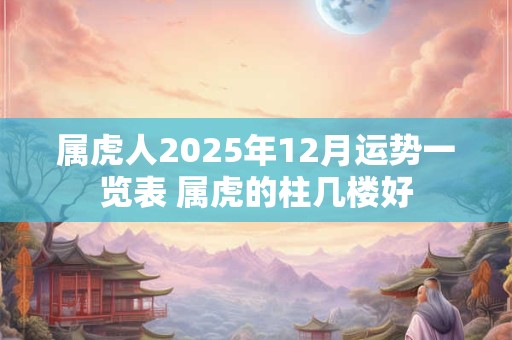 属虎人2025年12月运势一览表 属虎的柱几楼好