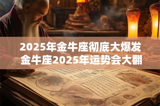 2025年金牛座彻底大爆发 金牛座2025年运势会大翻身吗