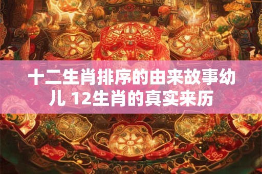 十二生肖排序的由来故事幼儿 12生肖的真实来历 十二生肖排序的由来故事幼儿 12生肖的真实来历