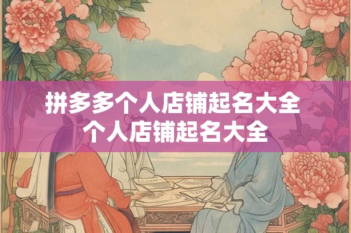 拼多多个人店铺起名大全 个人店铺起名大全
