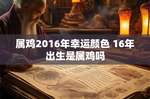 属鸡2016年幸运颜色 16年出生是属鸡吗