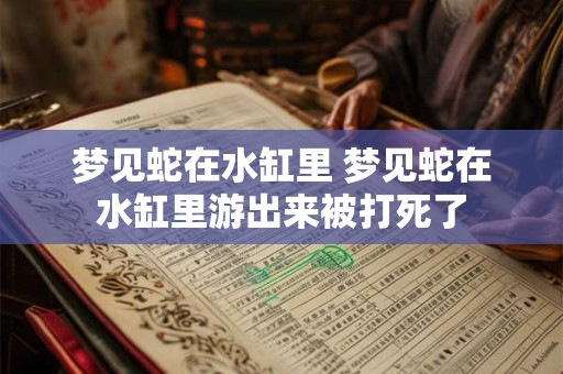 详细阅读:梦见蛇在水缸里 梦见蛇在水缸里游出来被打死了 梦见蛇在水缸里 梦见蛇在水缸里游出来被打死了