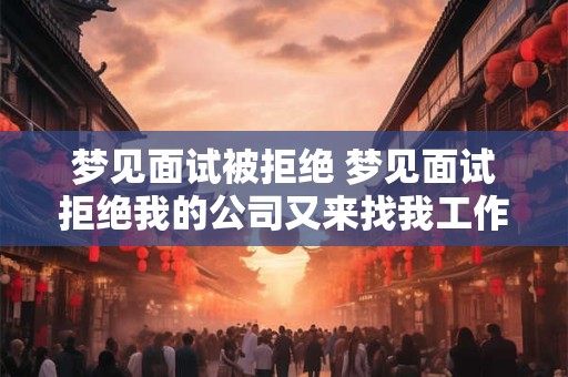梦见面试被拒绝 梦见面试拒绝我的公司又来找我工作