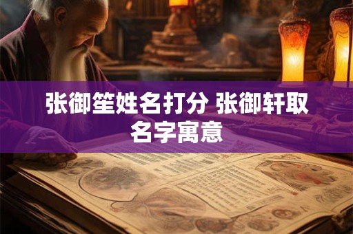 张御笙姓名打分 张御轩取名字寓意