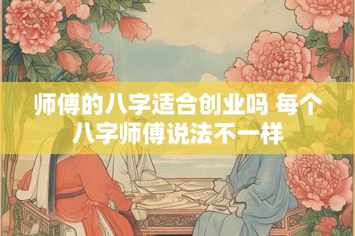师傅的八字适合创业吗 每个八字师傅说法不一样